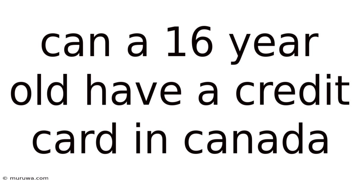 Can A 16 Year Old Have A Credit Card In Canada