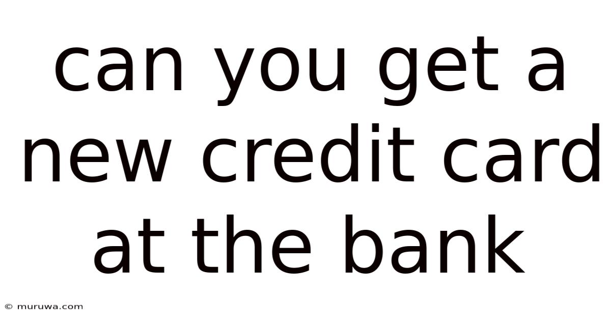 Can You Get A New Credit Card At The Bank