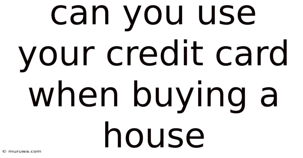 Can You Use Your Credit Card When Buying A House Can You Use Your Credit Card When Buying A House