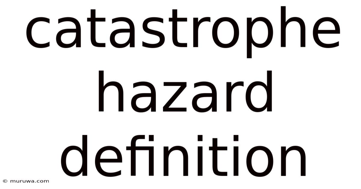 Catastrophe Hazard Definition Catastrophe Hazard Definition