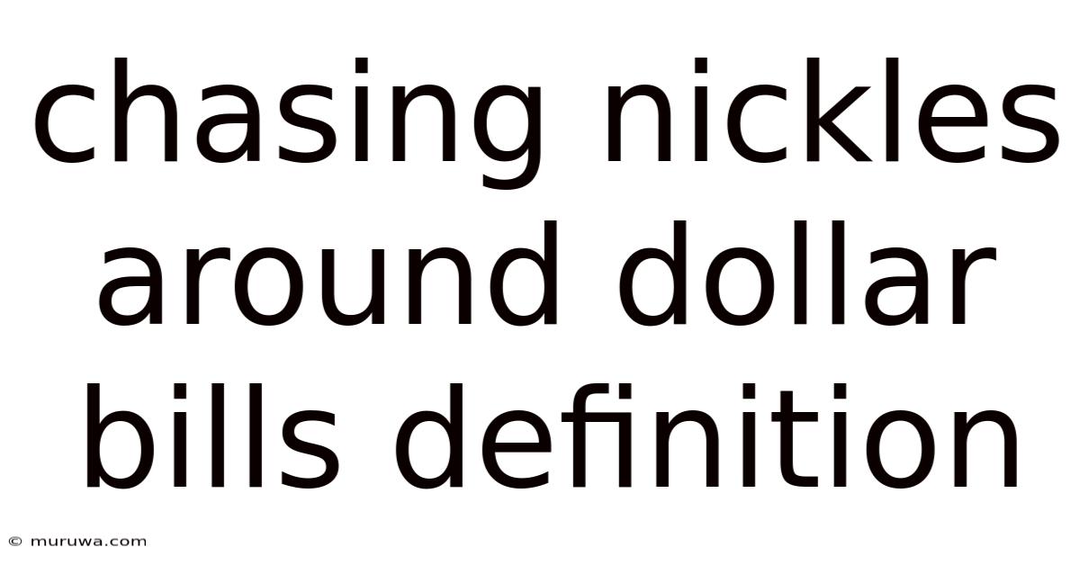 Chasing Nickles Around Dollar Bills Definition Chasing Nickles Around Dollar Bills Definition