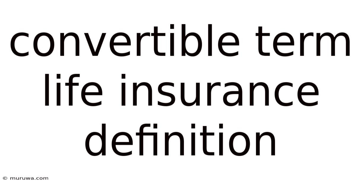 Convertible Term Life Insurance Definition Convertible Term Life Insurance Definition