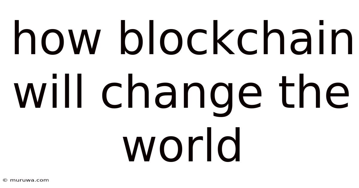 How Blockchain Will Change The World How Blockchain Will Change The World
