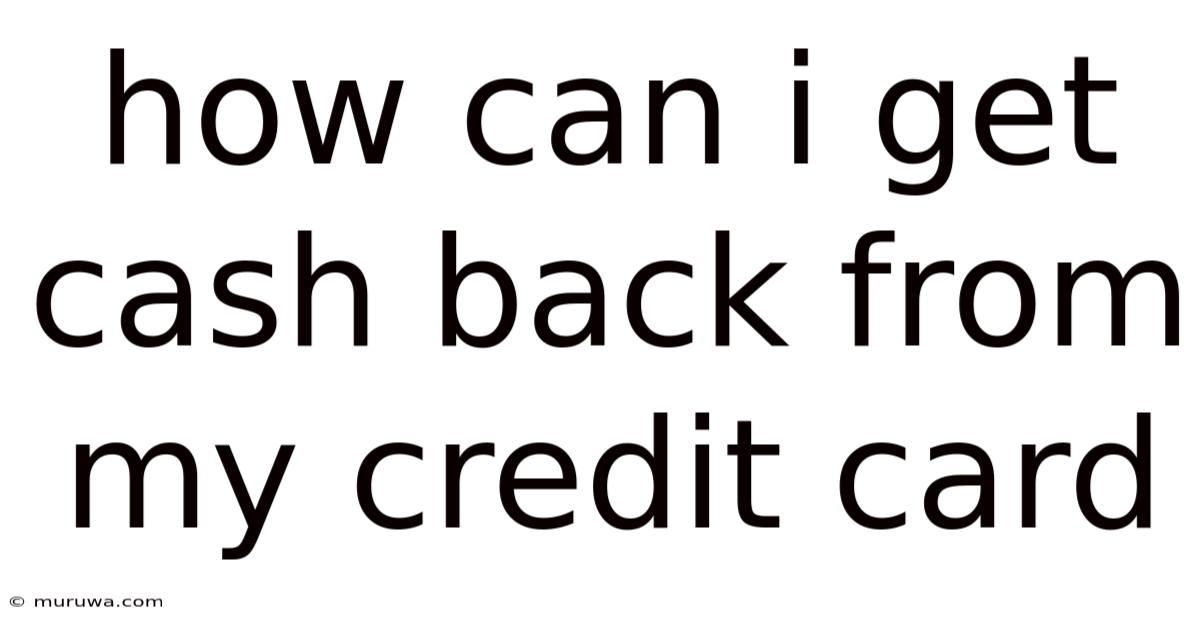 How Can I Get Cash Back From My Credit Card How Can I Get Cash Back From My Credit Card