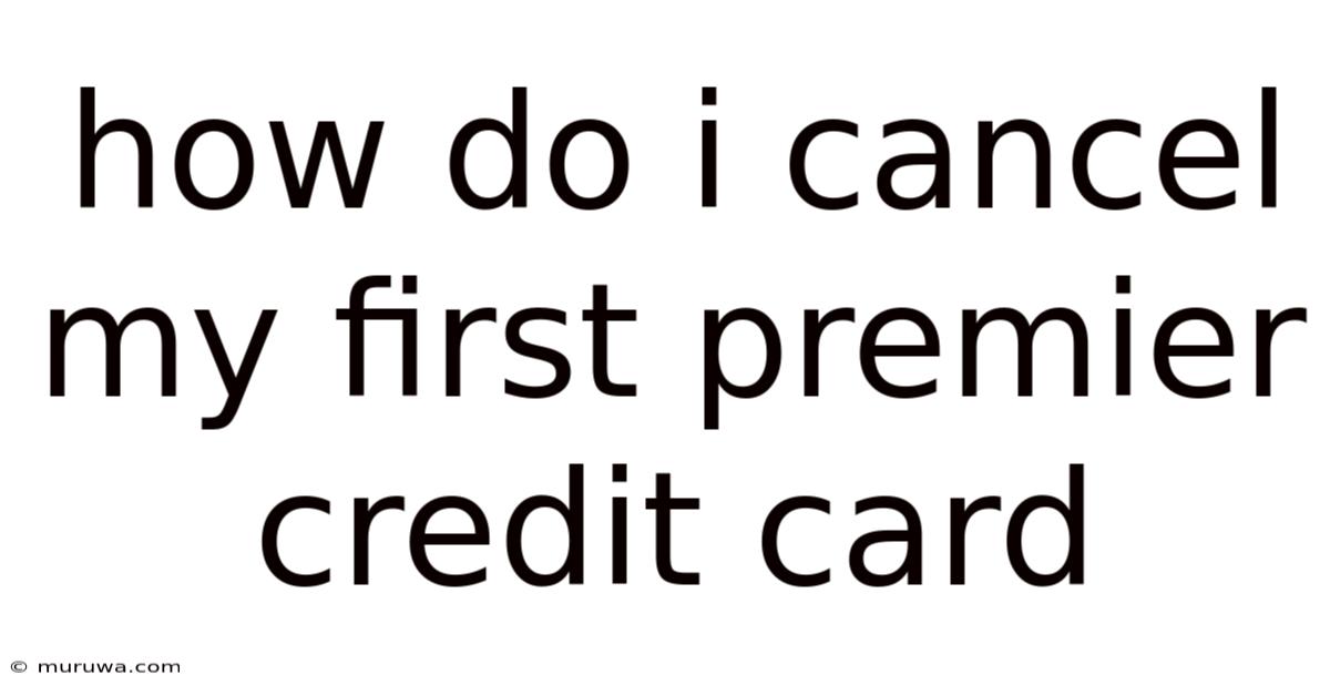 How Do I Cancel My First Premier Credit Card How Do I Cancel My First Premier Credit Card