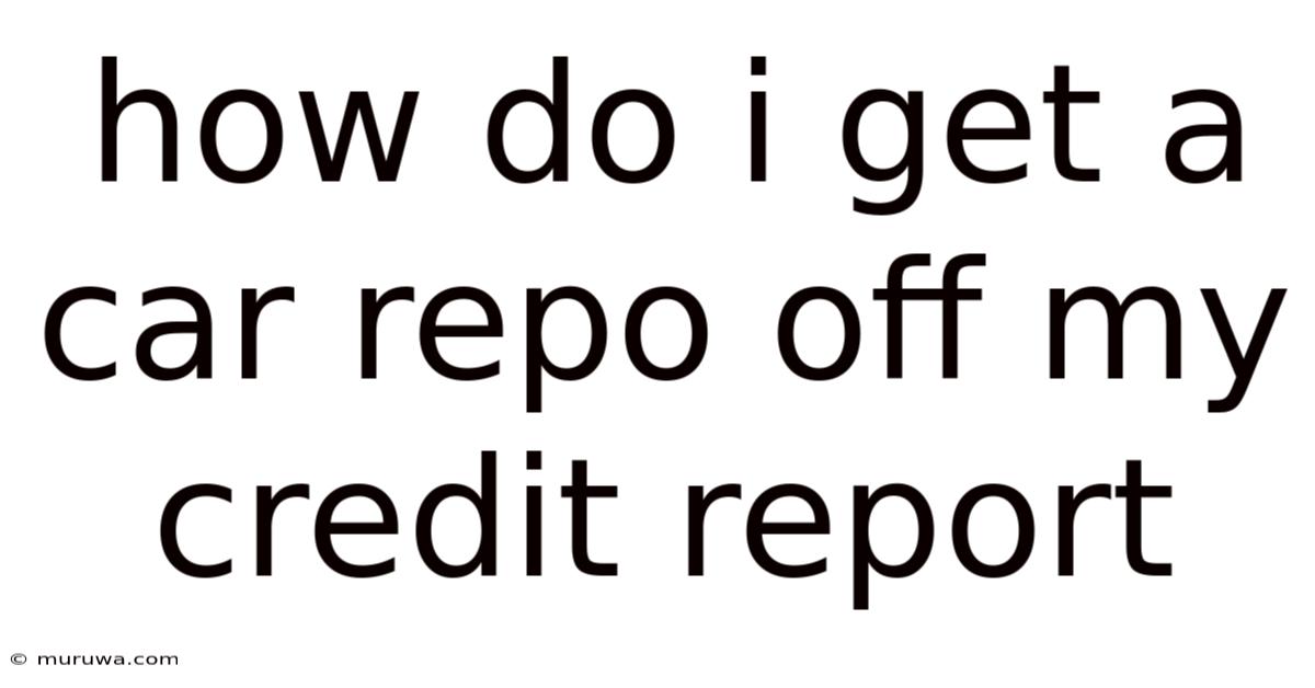 How Do I Get A Car Repo Off My Credit Report How Do I Get A Car Repo Off My Credit Report
