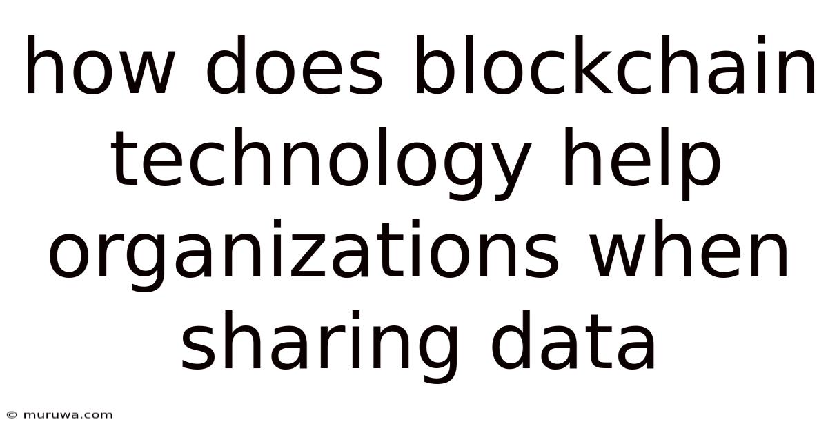 How Does Blockchain Technology Help Organizations When Sharing Data How Does Blockchain Technology Help Organizations When Sharing Data