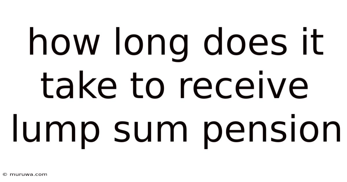 How Long Does It Take To Receive Lump Sum Pension How Long Does It Take To Receive Lump Sum Pension