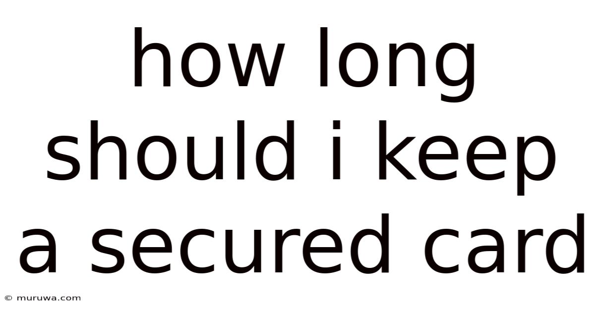 How Long Should I Keep A Secured Card How Long Should I Keep A Secured Card