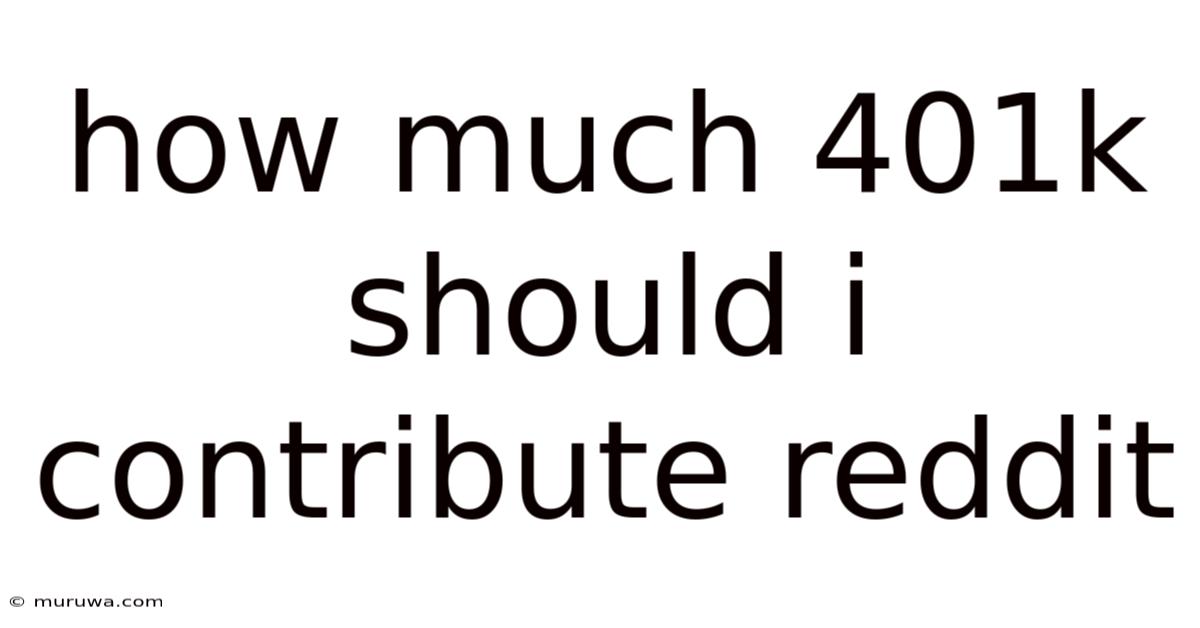 How Much 401k Should I Contribute Reddit How Much 401k Should I Contribute Reddit