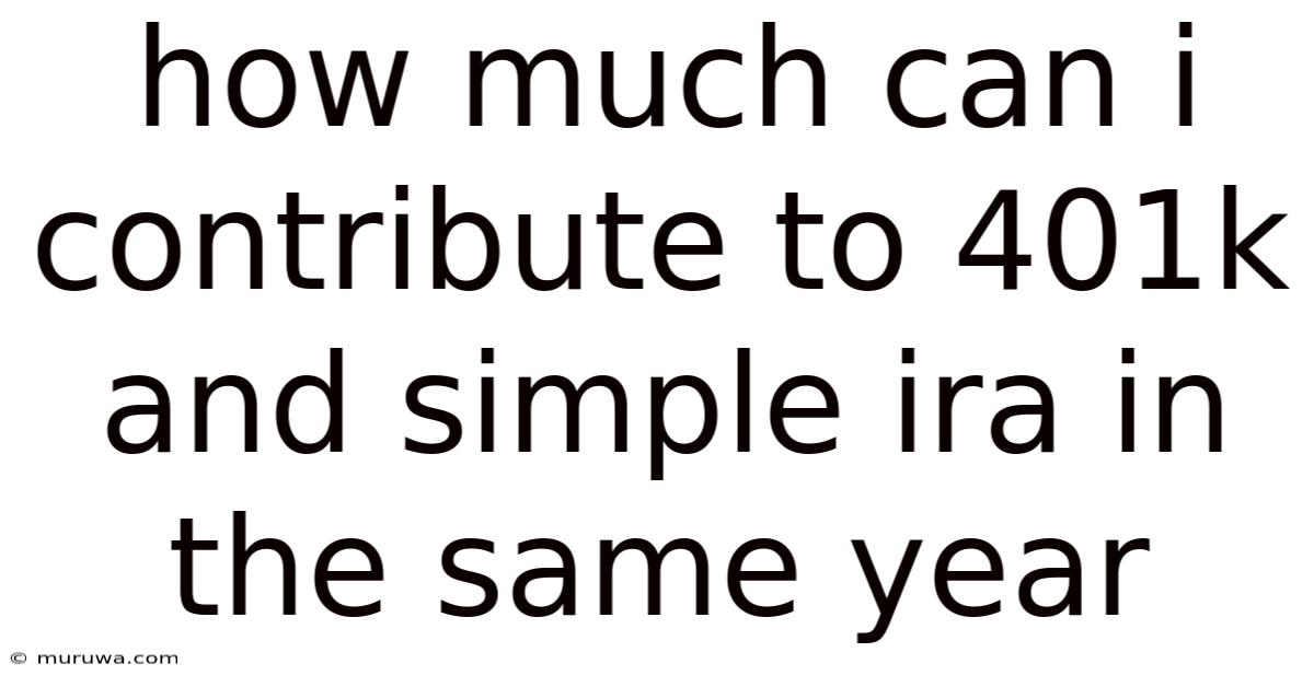 How Much Can I Contribute To 401k And Simple Ira In The Same Year