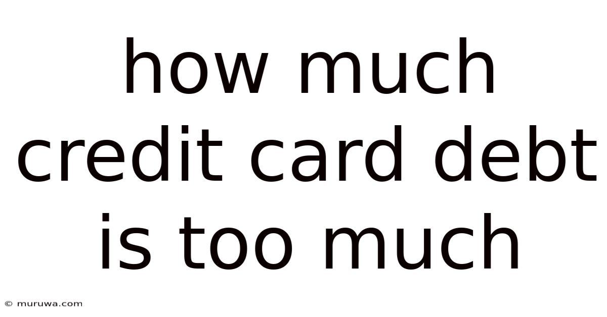 How Much Credit Card Debt Is Too Much How Much Credit Card Debt Is Too Much