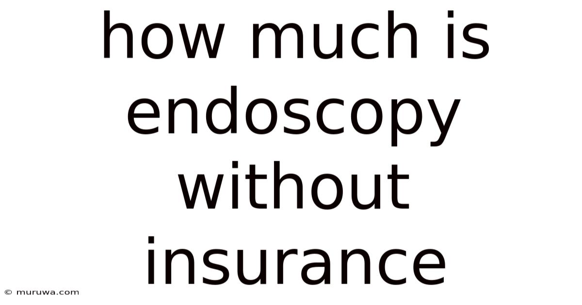How Much Is Endoscopy Without Insurance How Much Is Endoscopy Without Insurance