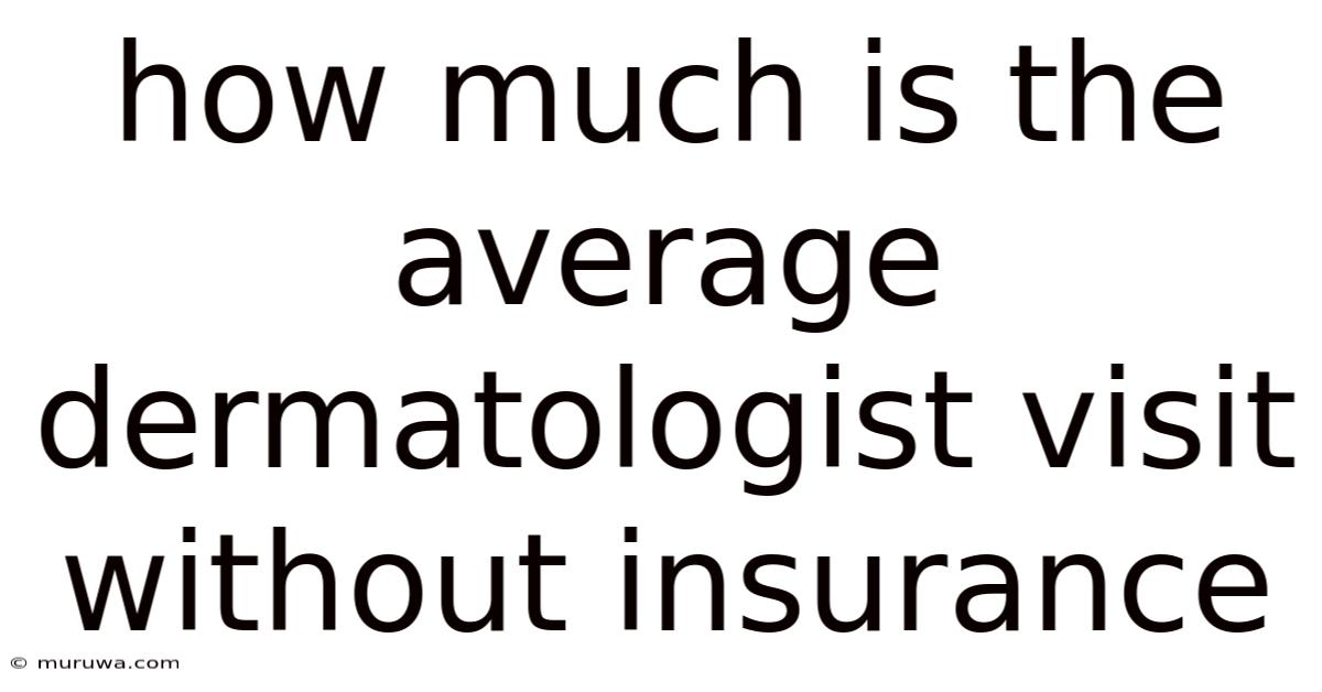 How Much Is The Average Dermatologist Visit Without Insurance How Much Is The Average Dermatologist Visit Without Insurance