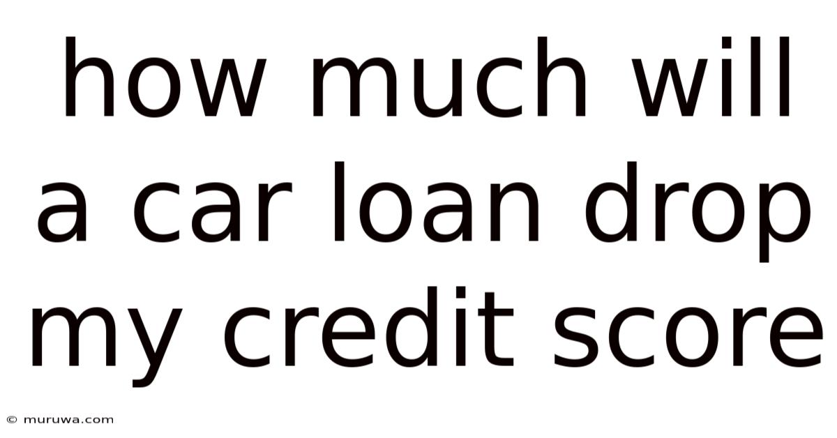 How Much Will A Car Loan Drop My Credit Score How Much Will A Car Loan Drop My Credit Score
