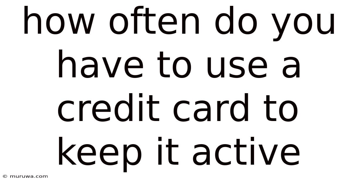 How Often Do You Have To Use A Credit Card To Keep It Active How Often Do You Have To Use A Credit Card To Keep It Active