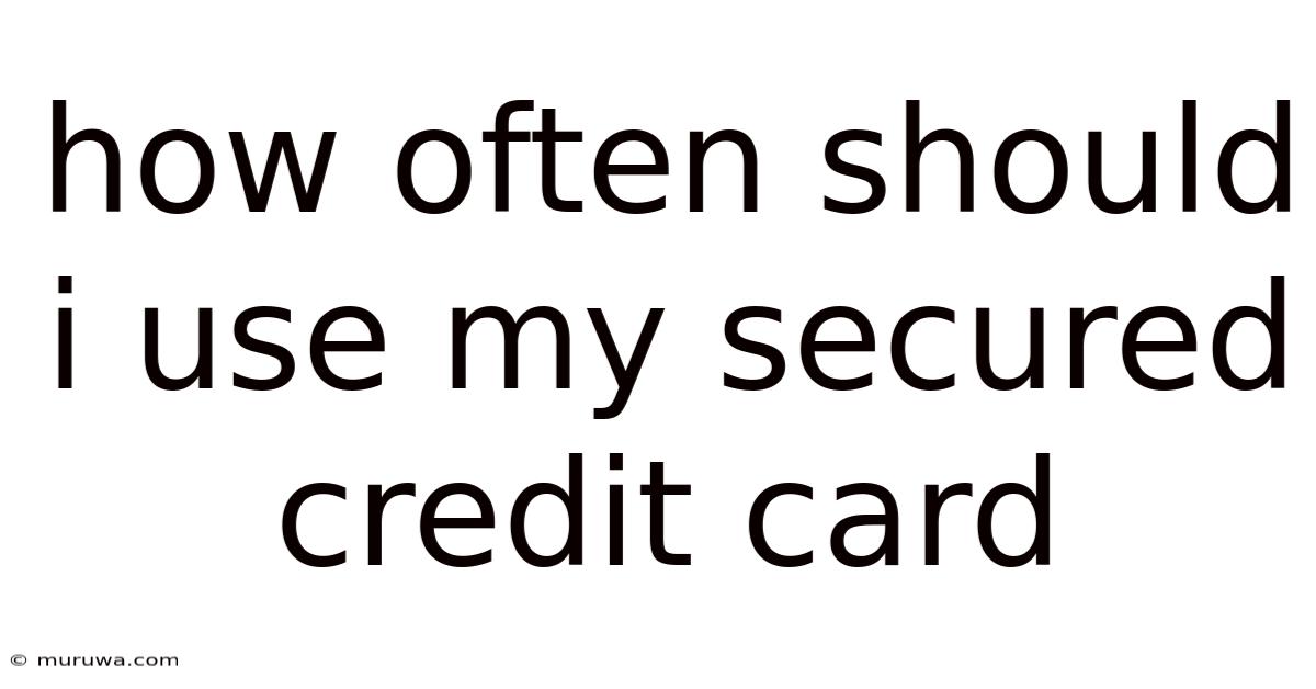 How Often Should I Use My Secured Credit Card How Often Should I Use My Secured Credit Card