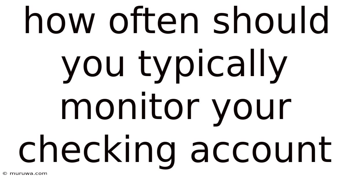 How Often Should You Typically Monitor Your Checking Account How Often Should You Typically Monitor Your Checking Account