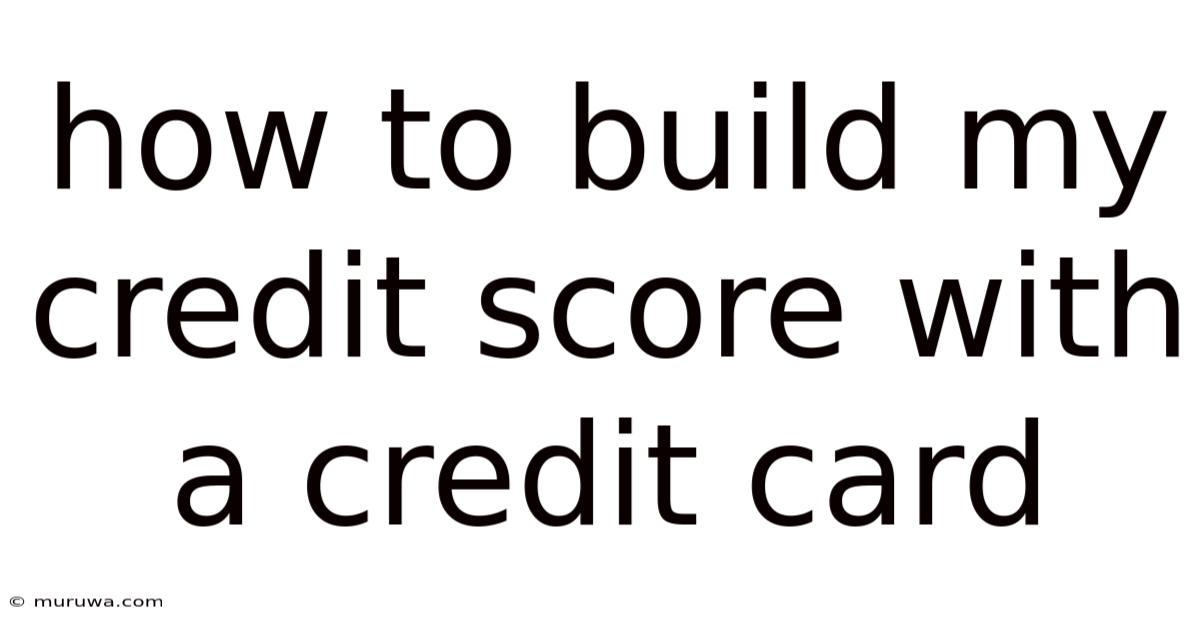 How To Build My Credit Score With A Credit Card How To Build My Credit Score With A Credit Card