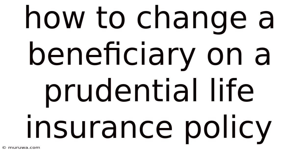 How To Change A Beneficiary On A Prudential Life Insurance Policy How To Change A Beneficiary On A Prudential Life Insurance Policy