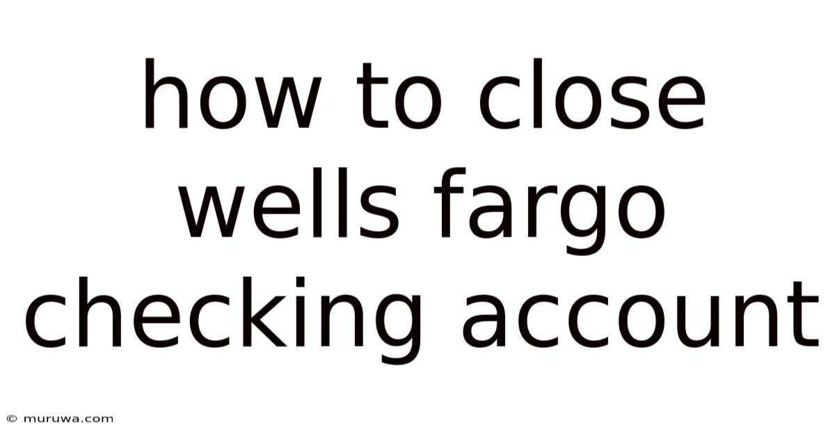 How To Close Wells Fargo Checking Account How To Close Wells Fargo Checking Account