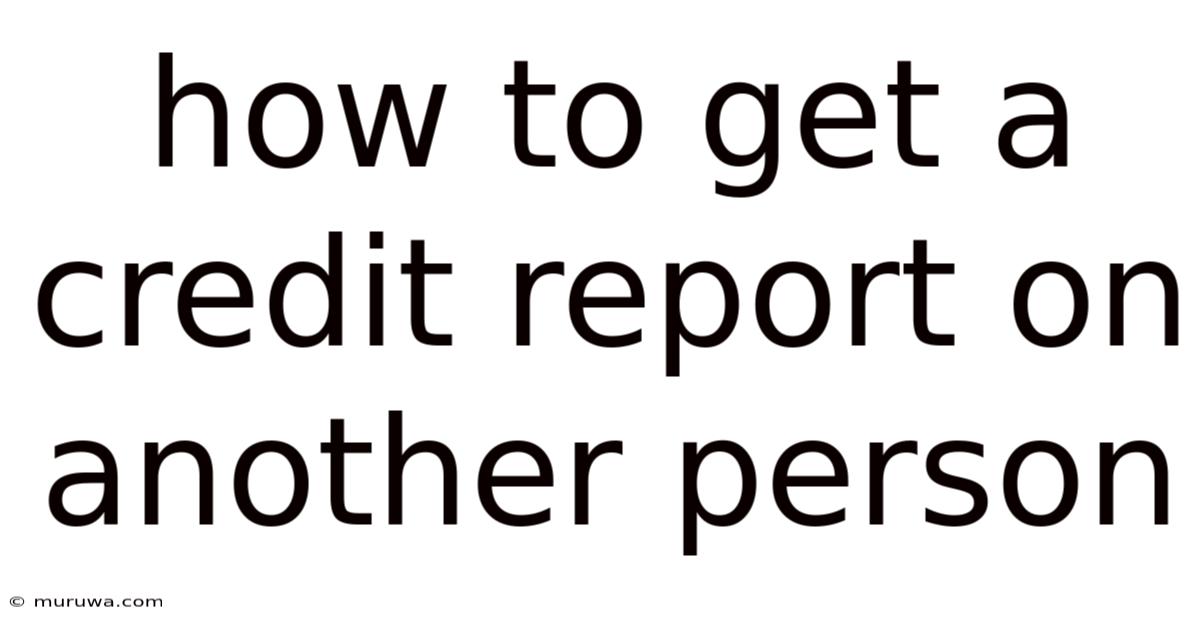 How To Get A Credit Report On Another Person How To Get A Credit Report On Another Person