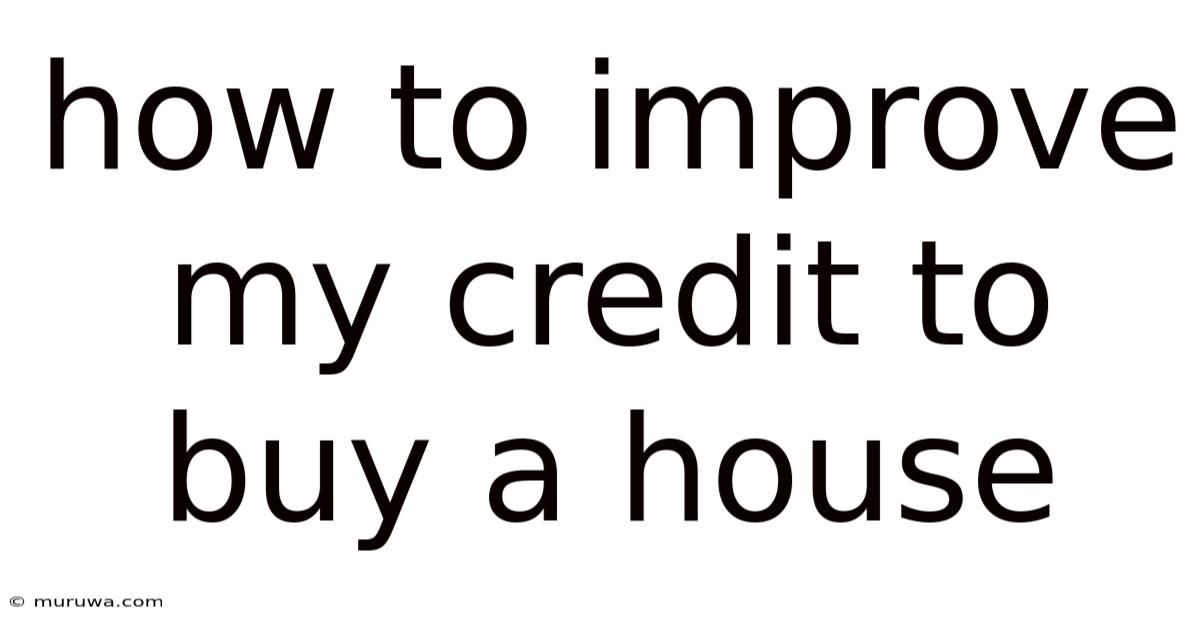 How To Improve My Credit To Buy A House How To Improve My Credit To Buy A House