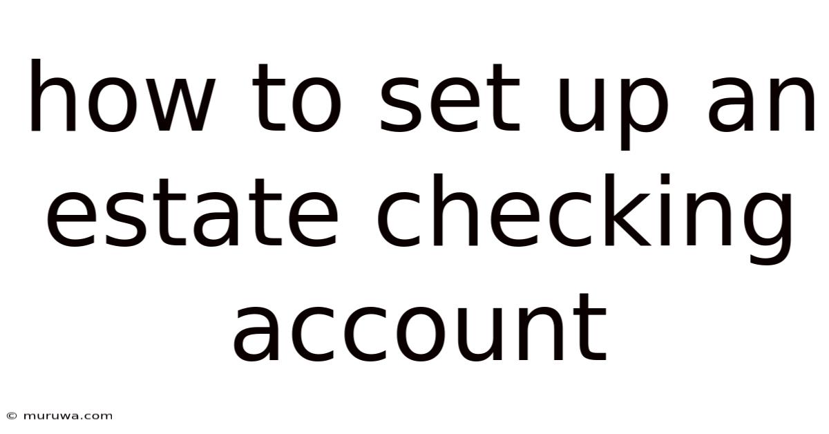How To Set Up An Estate Checking Account How To Set Up An Estate Checking Account