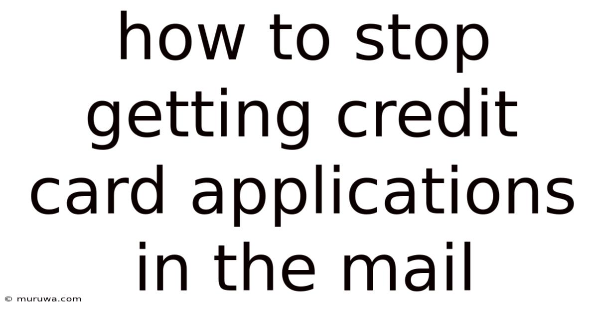 How To Stop Getting Credit Card Applications In The Mail How To Stop Getting Credit Card Applications In The Mail