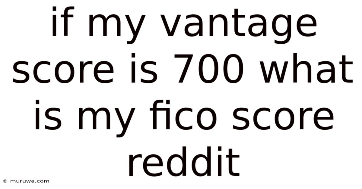If My Vantage Score Is 700 What Is My Fico Score Reddit