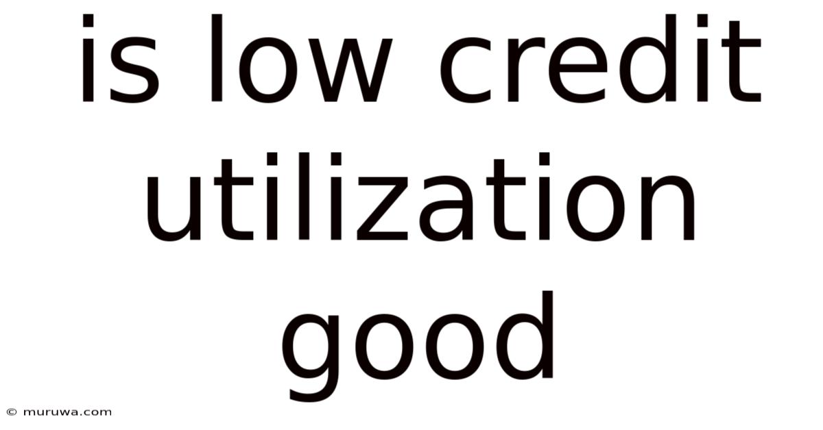 Is Low Credit Utilization Good Is Low Credit Utilization Good