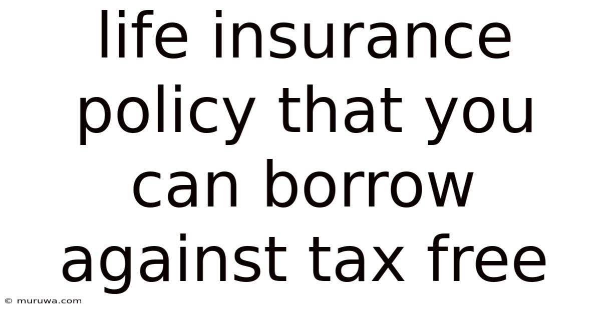 Life Insurance Policy That You Can Borrow Against Tax Free Life Insurance Policy That You Can Borrow Against Tax Free