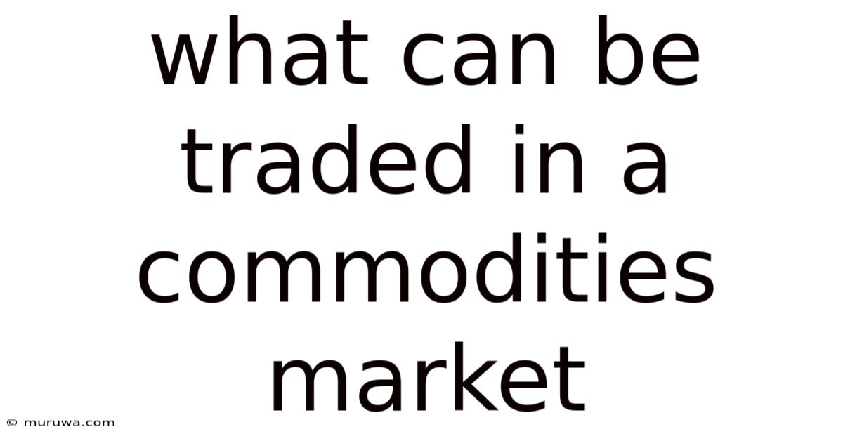 What Can Be Traded In A Commodities Market What Can Be Traded In A Commodities Market