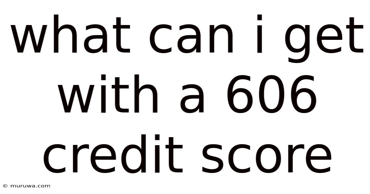 What Can I Get With A 606 Credit Score What Can I Get With A 606 Credit Score