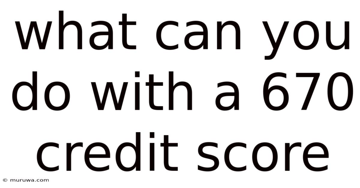 What Can You Do With A 670 Credit Score What Can You Do With A 670 Credit Score