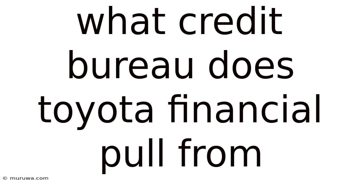 What Credit Bureau Does Toyota Financial Pull From What Credit Bureau Does Toyota Financial Pull From