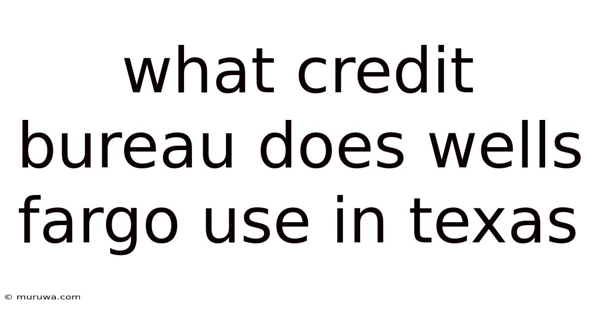 What Credit Bureau Does Wells Fargo Use In Texas