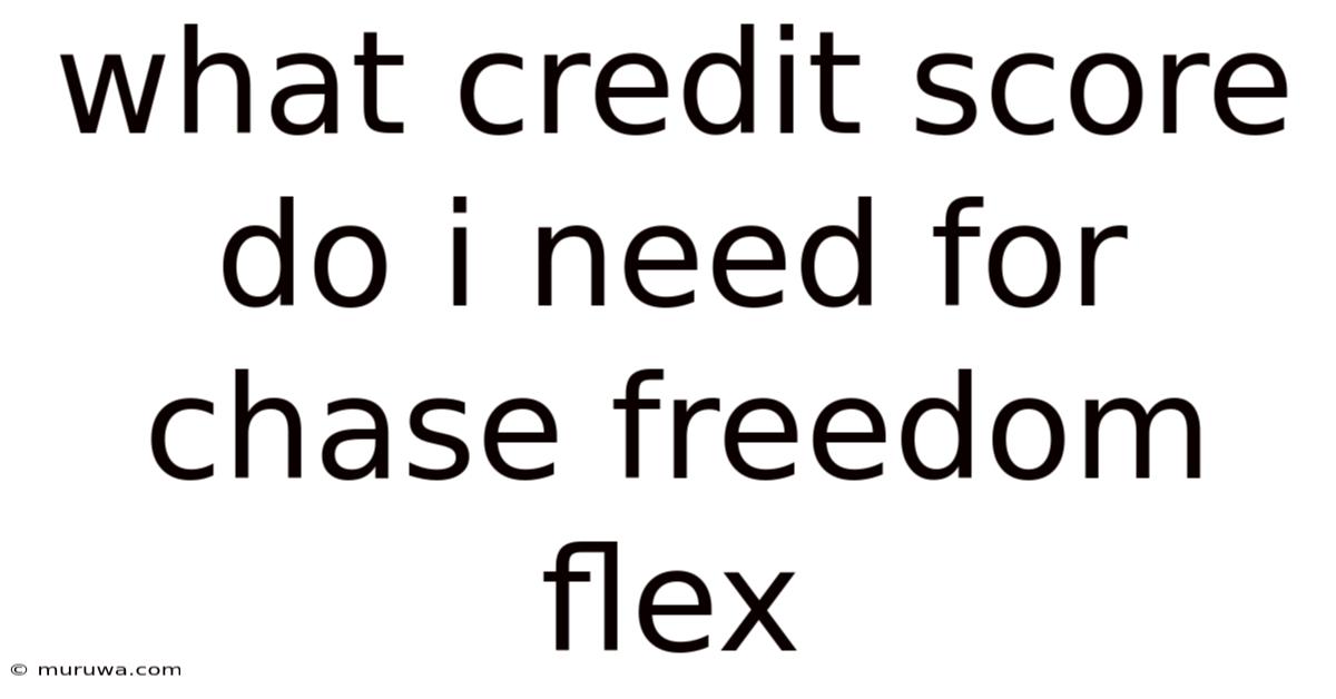What Credit Score Do I Need For Chase Freedom Flex What Credit Score Do I Need For Chase Freedom Flex