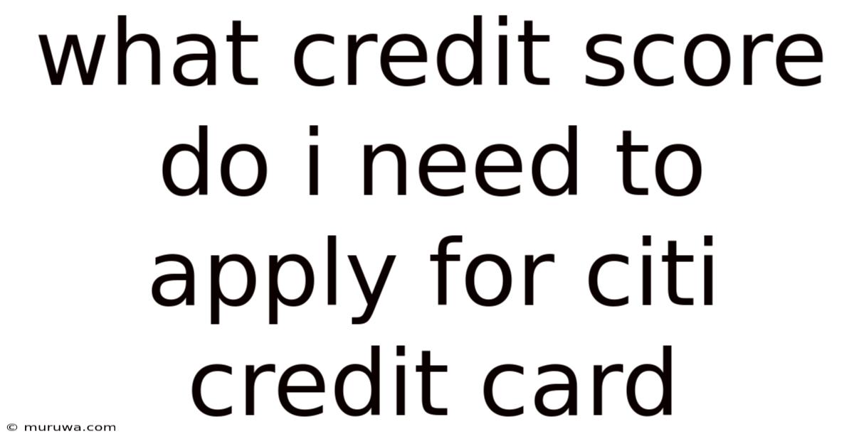 What Credit Score Do I Need To Apply For Citi Credit Card