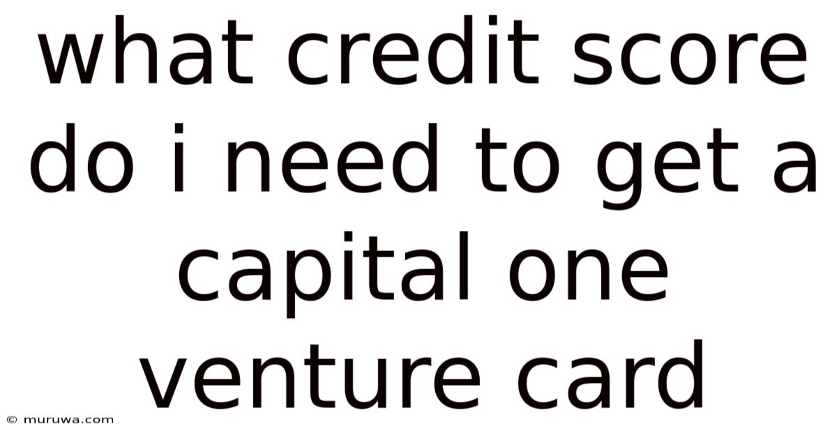 What Credit Score Do I Need To Get A Capital One Venture Card What Credit Score Do I Need To Get A Capital One Venture Card