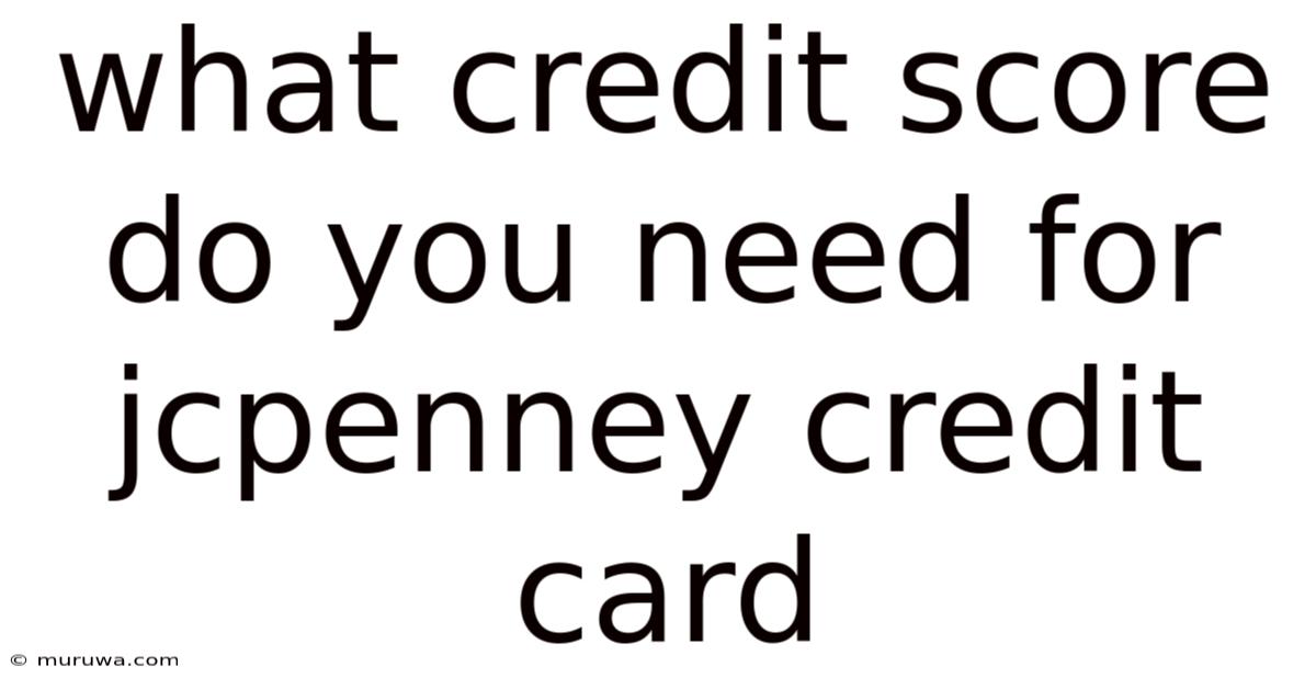What Credit Score Do You Need For Jcpenney Credit Card What Credit Score Do You Need For Jcpenney Credit Card