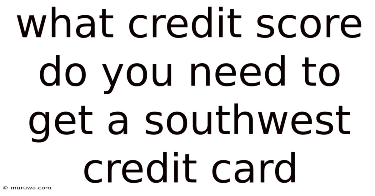 What Credit Score Do You Need To Get A Southwest Credit Card What Credit Score Do You Need To Get A Southwest Credit Card