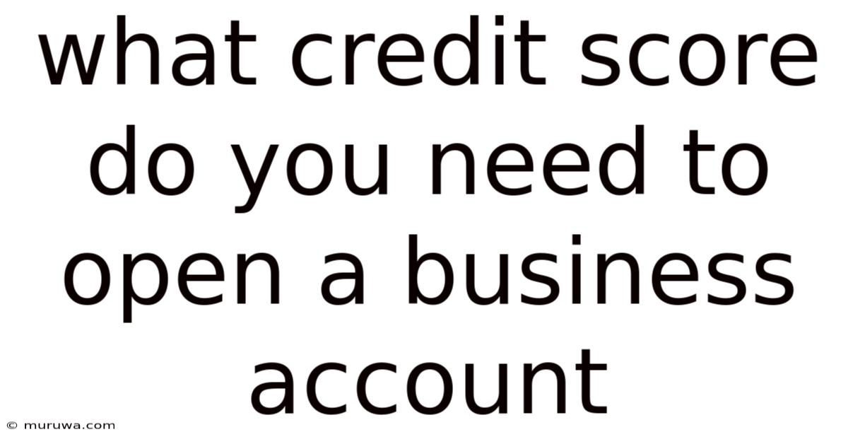What Credit Score Do You Need To Open A Business Account What Credit Score Do You Need To Open A Business Account