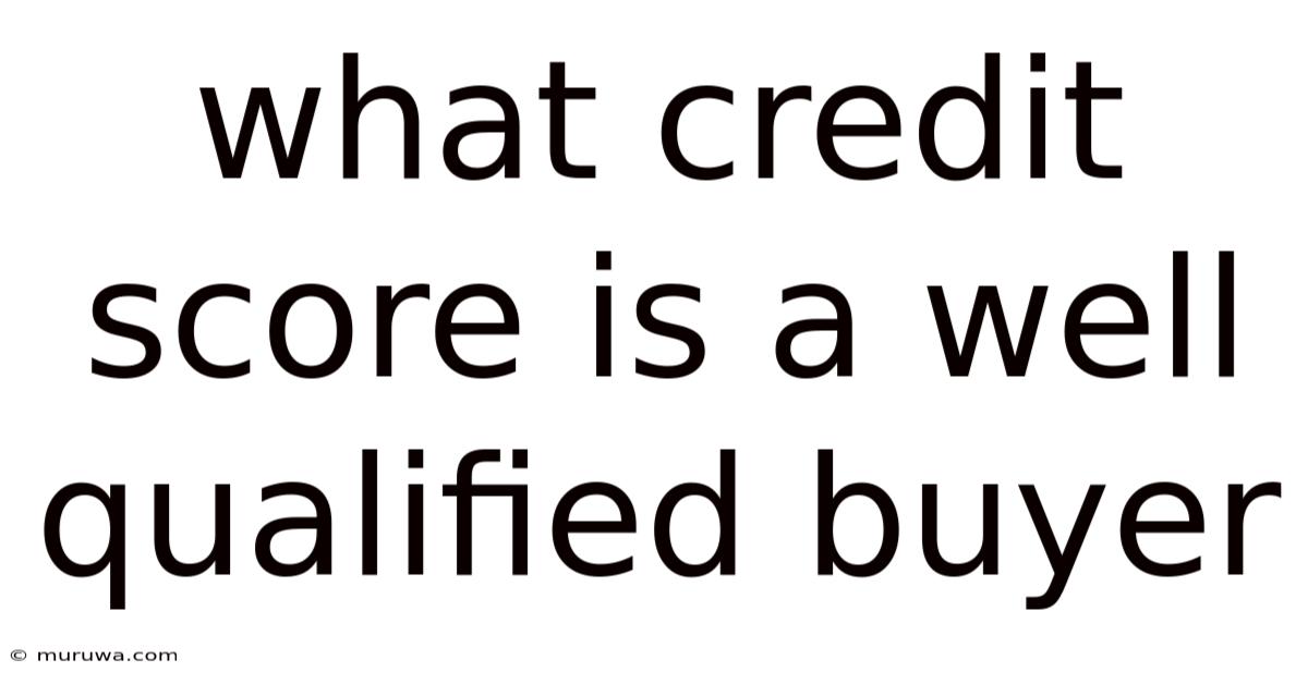 What Credit Score Is A Well Qualified Buyer What Credit Score Is A Well Qualified Buyer