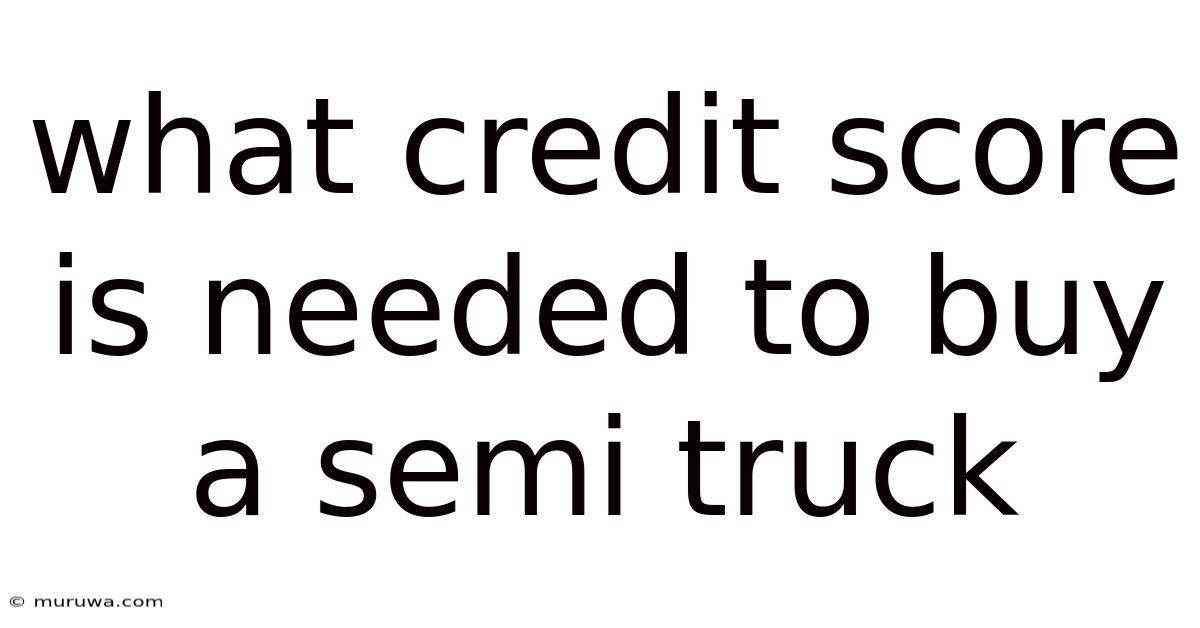 What Credit Score Is Needed To Buy A Semi Truck What Credit Score Is Needed To Buy A Semi Truck