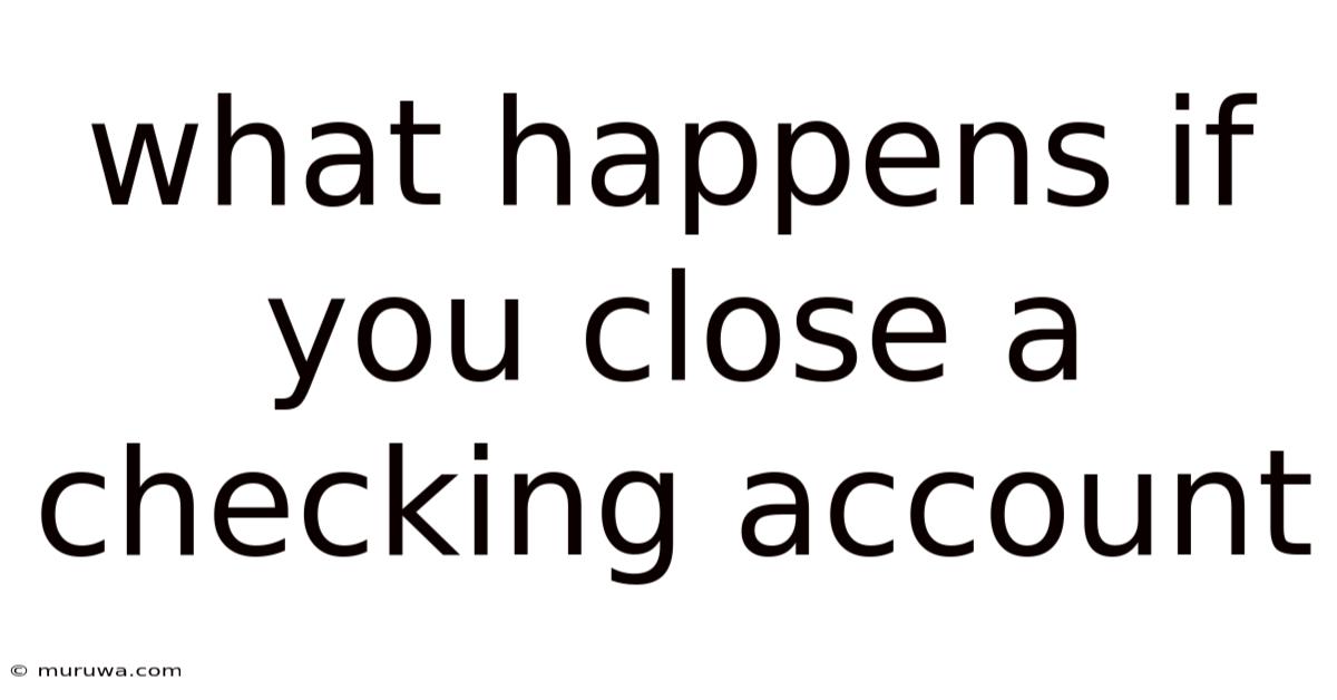 What Happens If You Close A Checking Account What Happens If You Close A Checking Account