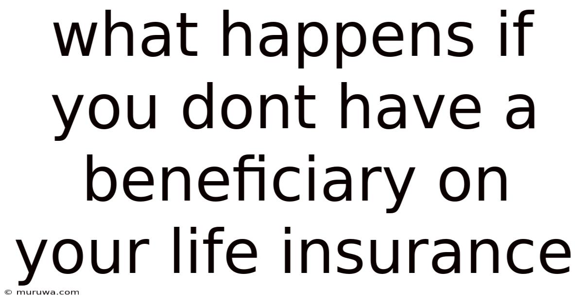 What Happens If You Dont Have A Beneficiary On Your Life Insurance What Happens If You Dont Have A Beneficiary On Your Life Insurance