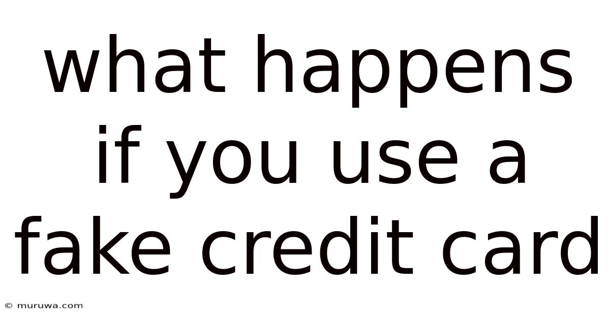 What Happens If You Use A Fake Credit Card What Happens If You Use A Fake Credit Card