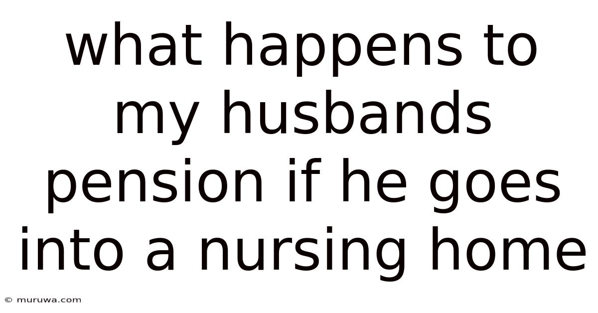 What Happens To My Husbands Pension If He Goes Into A Nursing Home What Happens To My Husbands Pension If He Goes Into A Nursing Home