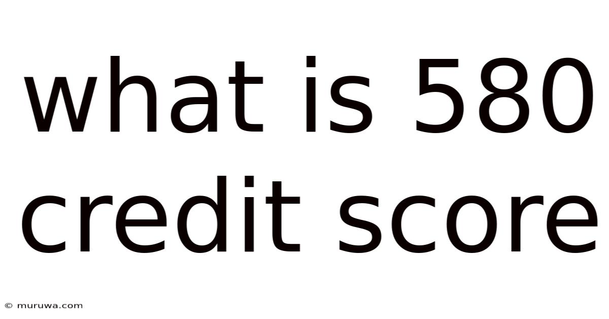 What Is 580 Credit Score What Is 580 Credit Score